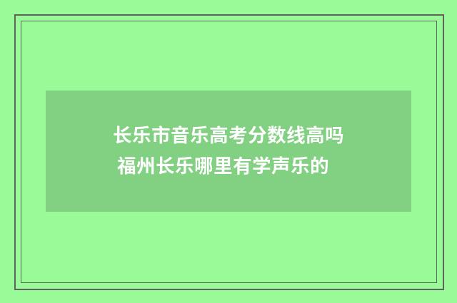长乐市音乐高考分数线高吗 福州长乐哪里有学声乐的