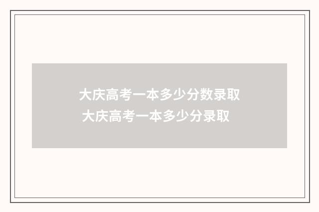 大庆高考一本多少分数录取 大庆高考一本多少分录取
