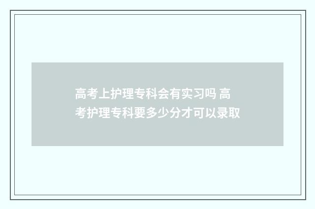 高考上护理专科会有实习吗 高考护理专科要多少分才可以录取