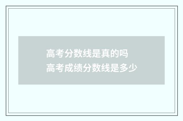 高考分数线是真的吗 高考成绩分数线是多少