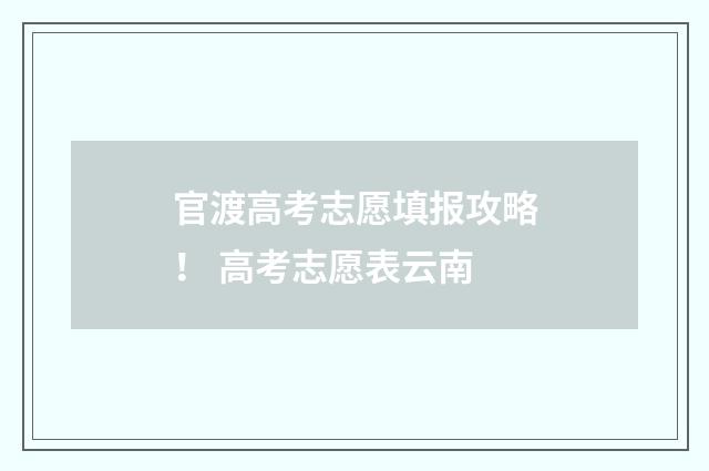 官渡高考志愿填报攻略！ 高考志愿表云南