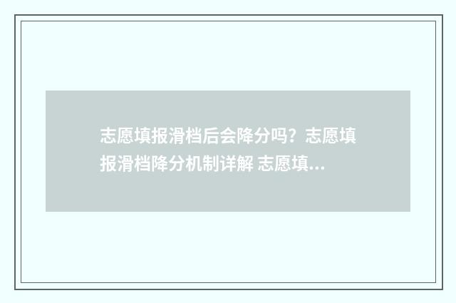 志愿填报滑档后会降分吗？志愿填报滑档降分机制详解 志愿填报滑档后能改吗