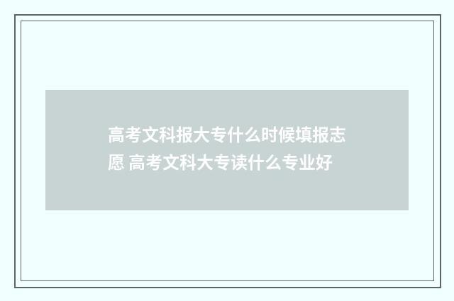 高考文科报大专什么时候填报志愿 高考文科大专读什么专业好