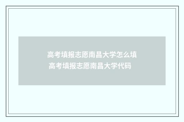 高考填报志愿南昌大学怎么填 高考填报志愿南昌大学代码