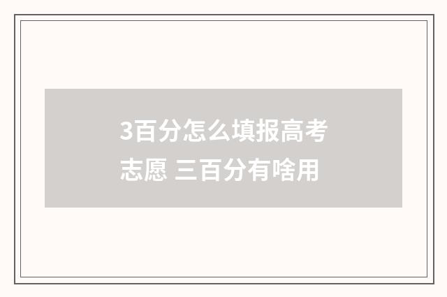 3百分怎么填报高考志愿 三百分有啥用
