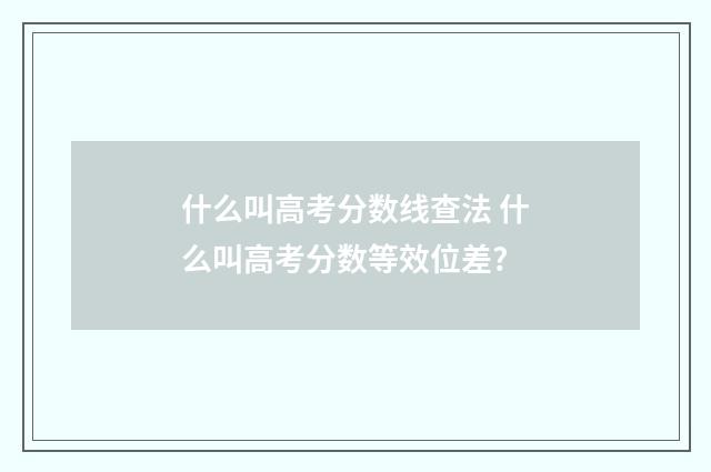 什么叫高考分数线查法 什么叫高考分数等效位差?