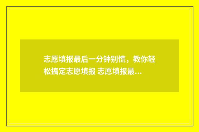 志愿填报最后一分钟别慌，教你轻松搞定志愿填报 志愿填报最后一步确认在哪?