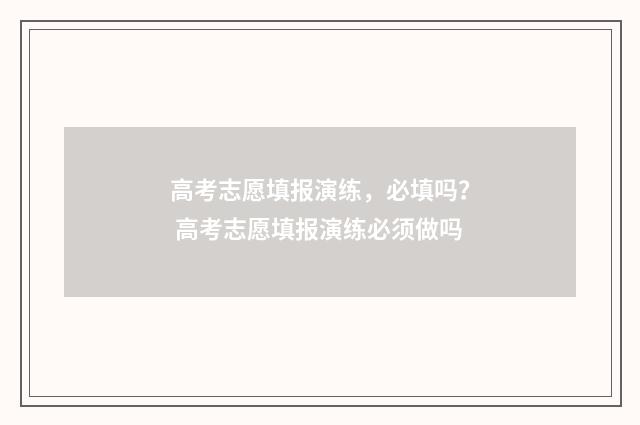 高考志愿填报演练，必填吗？ 高考志愿填报演练必须做吗