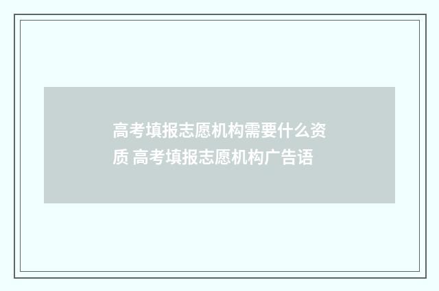 高考填报志愿机构需要什么资质 高考填报志愿机构广告语