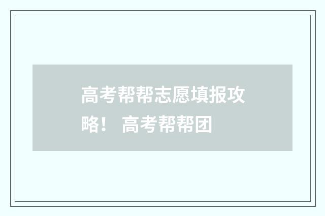 高考帮帮志愿填报攻略！ 高考帮帮团