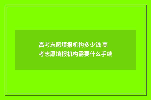 高考志愿填报机构多少钱 高考志愿填报机构需要什么手续