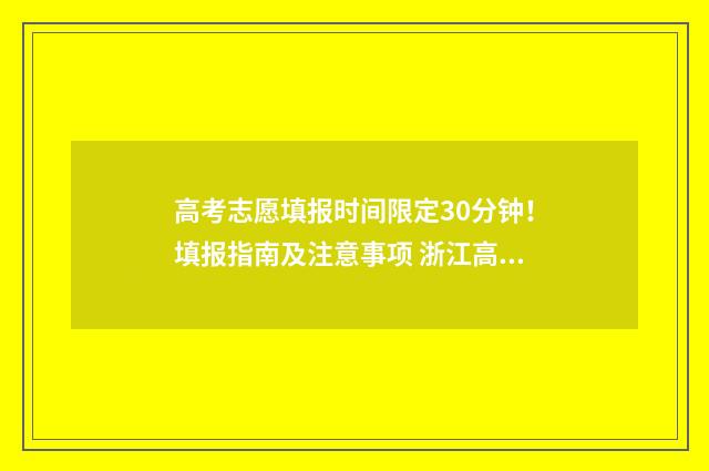 高考志愿填报时间限定30分钟！填报指南及注意事项 浙江高考志愿填报时间