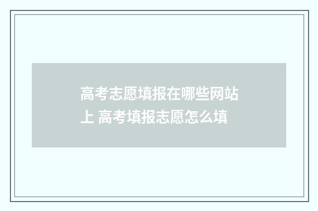 高考志愿填报在哪些网站上 高考填报志愿怎么填