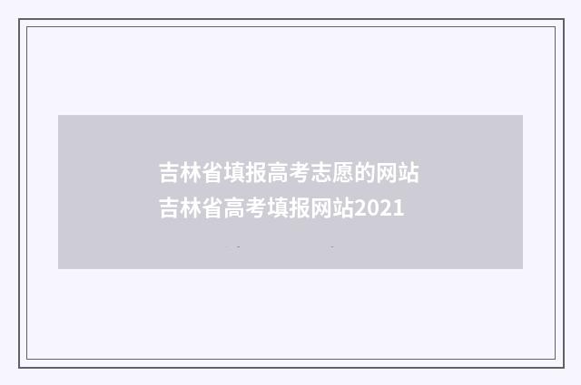 吉林省填报高考志愿的网站 吉林省高考填报网站2021