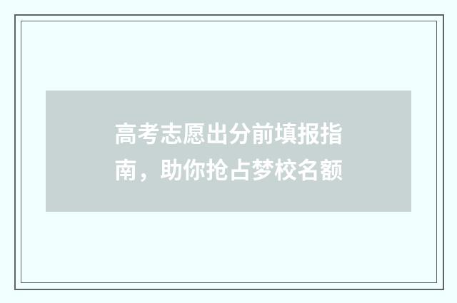 高考志愿出分前填报指南，助你抢占梦校名额