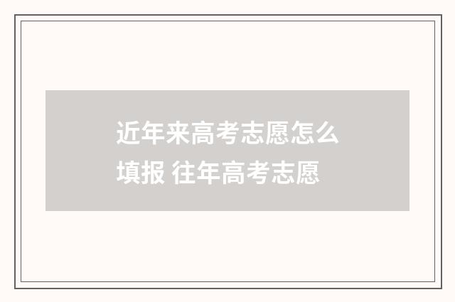 近年来高考志愿怎么填报 往年高考志愿