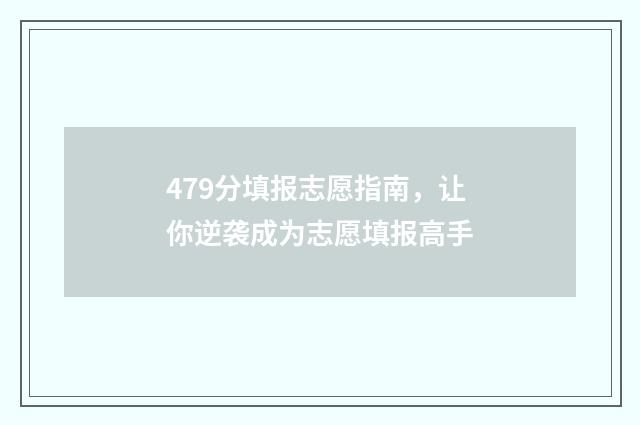 479分填报志愿指南，让你逆袭成为志愿填报高手