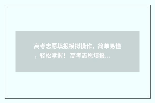 高考志愿填报模拟操作，简单易懂，轻松掌握！ 高考志愿填报模拟网站
