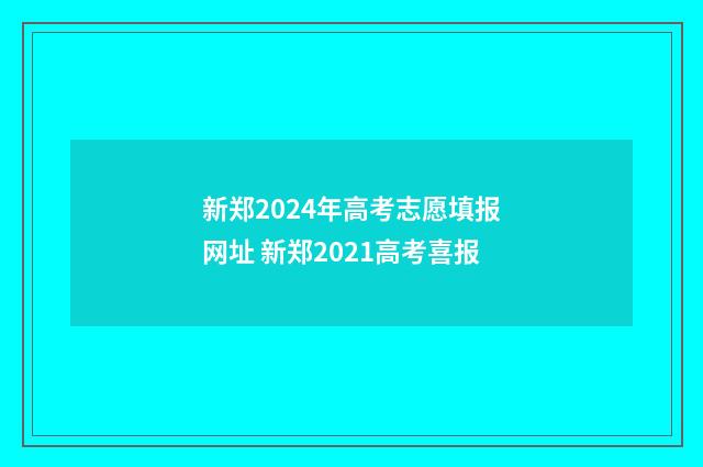 新郑2024年高考志愿填报网址 新郑2021高考喜报