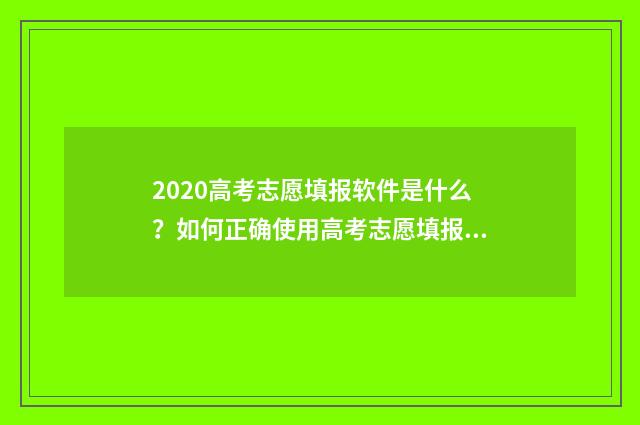 2020高考志愿填报软件是什么？如何正确使用高考志愿填报软件？ 2020高考志愿填报系统