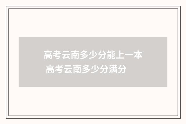 高考云南多少分能上一本 高考云南多少分满分