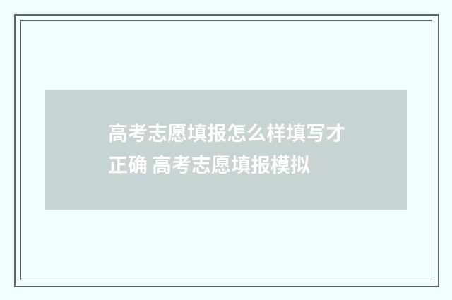 高考志愿填报怎么样填写才正确 高考志愿填报模拟