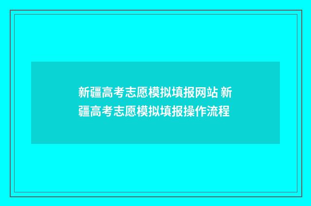 新疆高考志愿模拟填报网站 新疆高考志愿模拟填报操作流程