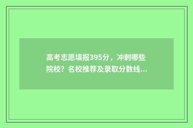 高考志愿填报395分，冲刺哪些院校？名校推荐及录取分数线 高考志愿填报390