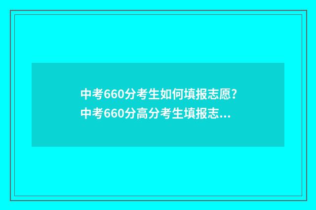 中考660分考生如何填报志愿？中考660分高分考生填报志愿攻略 中考总分660多少分能上重点高中