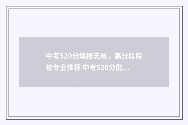 中考520分填报志愿，高分段院校专业推荐 中考520分能上高中吗