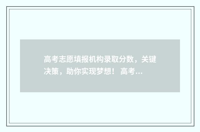 高考志愿填报机构录取分数，关键决策，助你实现梦想！ 高考志愿填报机构可靠吗