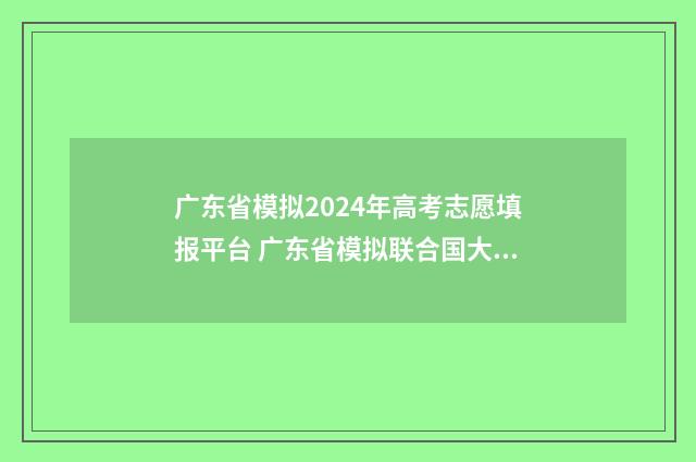 广东省模拟2024年高考志愿填报平台 广东省模拟联合国大赛2024