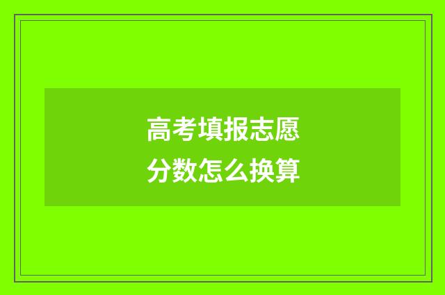 高考填报志愿分数怎么换算