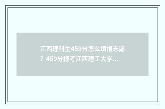 江西理科生459分怎么填报志愿？459分报考江西理工大学 江西理科450分