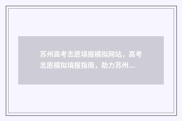 苏州高考志愿填报模拟网站，高考志愿模拟填报指南，助力苏州考生顺利升学 苏州高考志愿填报收费