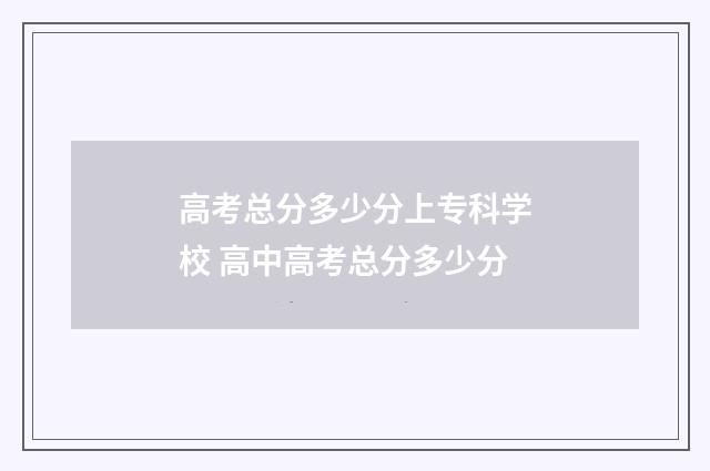 高考总分多少分上专科学校 高中高考总分多少分