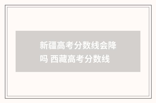 新疆高考分数线会降吗 西藏高考分数线