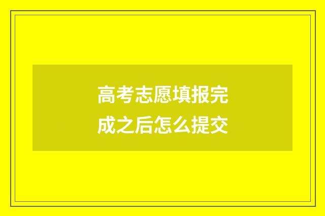 高考志愿填报完成之后怎么提交