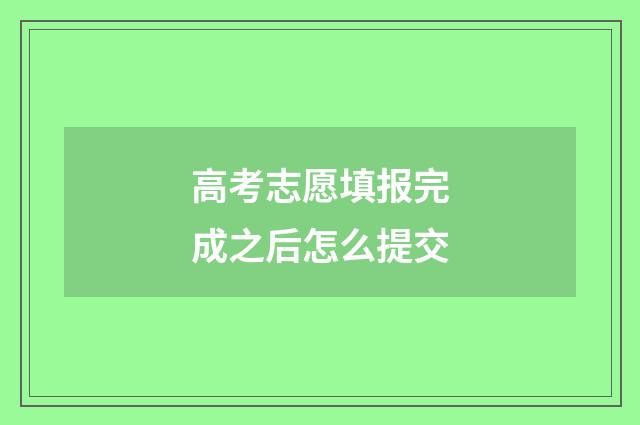 高考志愿填报完成之后怎么提交
