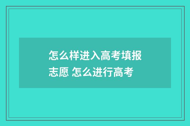 怎么样进入高考填报志愿 怎么进行高考