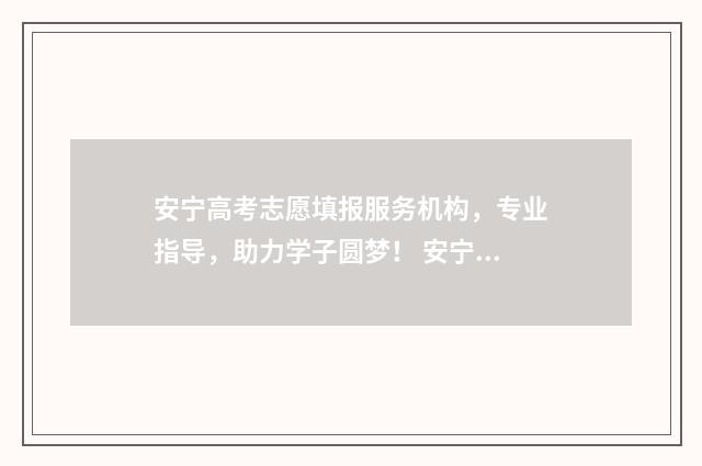 安宁高考志愿填报服务机构，专业指导，助力学子圆梦！ 安宁中学高考一本上线率