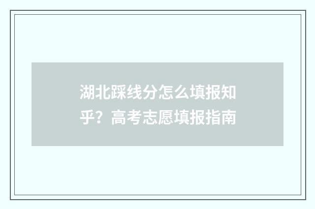 湖北踩线分怎么填报知乎？高考志愿填报指南