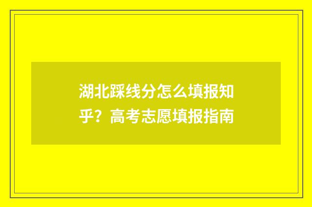 湖北踩线分怎么填报知乎？高考志愿填报指南