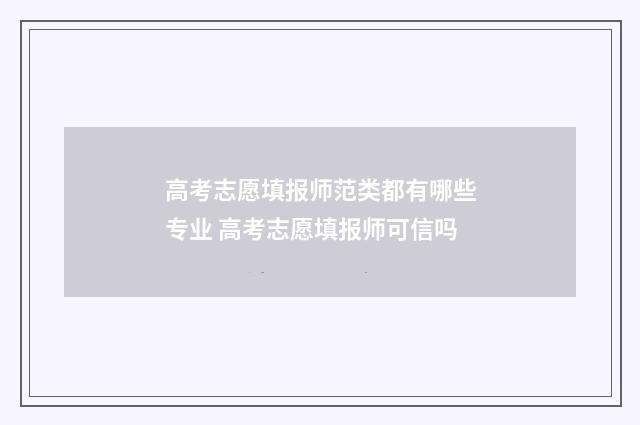 高考志愿填报师范类都有哪些专业 高考志愿填报师可信吗