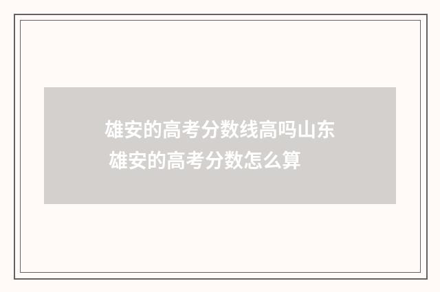 雄安的高考分数线高吗山东 雄安的高考分数怎么算