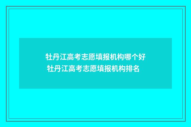 牡丹江高考志愿填报机构哪个好 牡丹江高考志愿填报机构排名