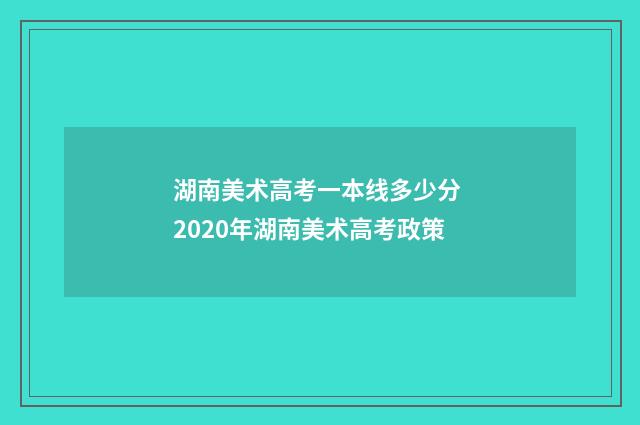 湖南美术高考一本线多少分 2020年湖南美术高考政策