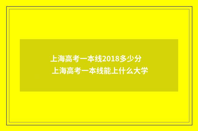 上海高考一本线2018多少分 上海高考一本线能上什么大学
