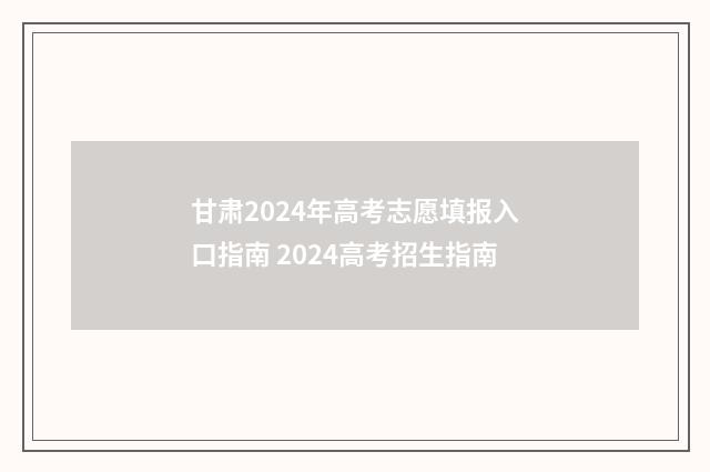 甘肃2024年高考志愿填报入口指南 2024高考招生指南
