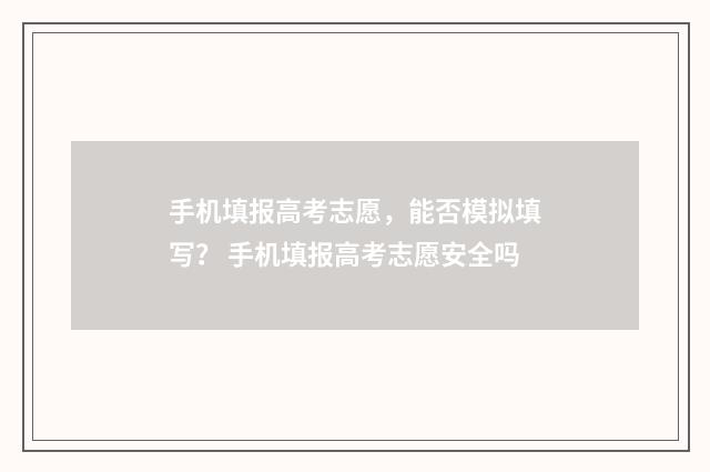 手机填报高考志愿，能否模拟填写？ 手机填报高考志愿安全吗